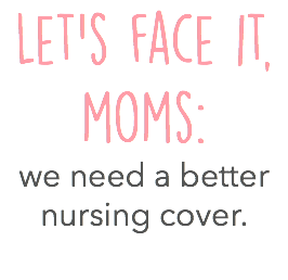 Let's face it, moms: we need a better nursing cover.